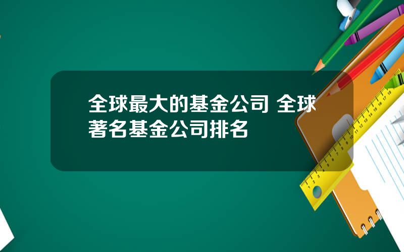 全球最大的基金公司 全球著名基金公司排名